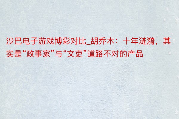 沙巴电子游戏博彩对比_胡乔木：十年涟漪，其实是“政事家”与“文吏”道路不对的产品