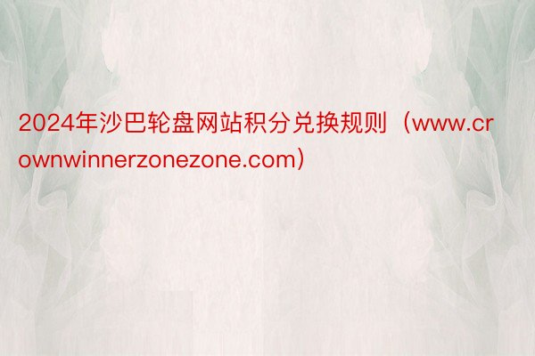 2024年沙巴轮盘网站积分兑换规则（www.crownwinnerzonezone.com）