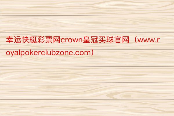 幸运快艇彩票网crown皇冠买球官网(www.royalpokerclubzone.com)