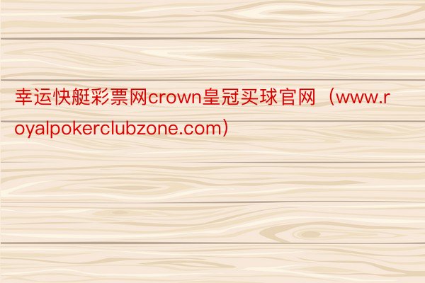 幸运快艇彩票网crown皇冠买球官网（www.royalpokerclubzone.com）