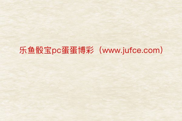 乐鱼骰宝pc蛋蛋博彩（www.jufce.com）