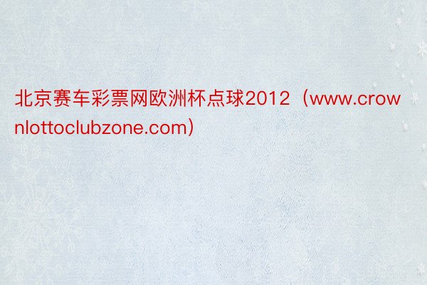北京赛车彩票网欧洲杯点球2012（www.crownlottoclubzone.com）