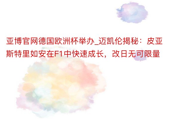 亚博官网德国欧洲杯举办_迈凯伦揭秘：皮亚斯特里如安在F1中快速成长，改日无可限量