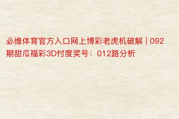 必维体育官方入口网上博彩老虎机破解 | 092期甜瓜福彩3D忖度奖号：012路分析