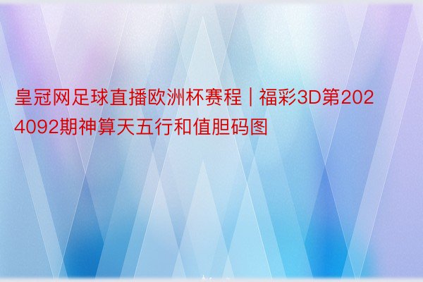 皇冠网足球直播欧洲杯赛程 | 福彩3D第2024092期神算天五行和值胆码图