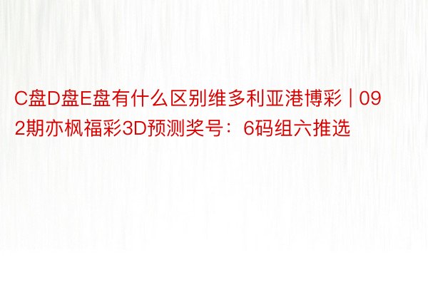 C盘D盘E盘有什么区别维多利亚港博彩 | 092期亦枫福彩3D预测奖号：6码组六推选