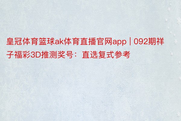 皇冠体育篮球ak体育直播官网app | 092期祥子福彩3D推测奖号：直选复式参考