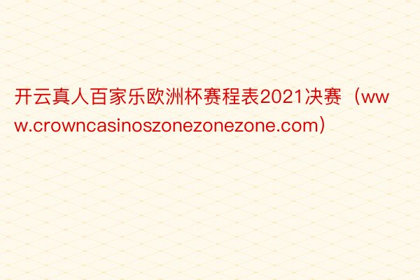 开云真人百家乐欧洲杯赛程表2021决赛（www.crowncasinoszonezonezone.com）