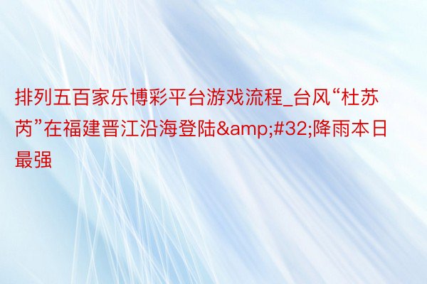 排列五百家乐博彩平台游戏流程_台风“杜苏芮”在福建晋江沿海登陆&#32;降雨本日最强