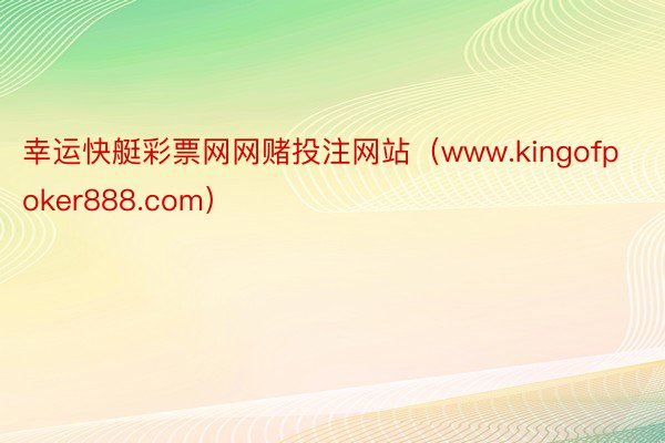 幸运快艇彩票网网赌投注网站（www.kingofpoker888.com）