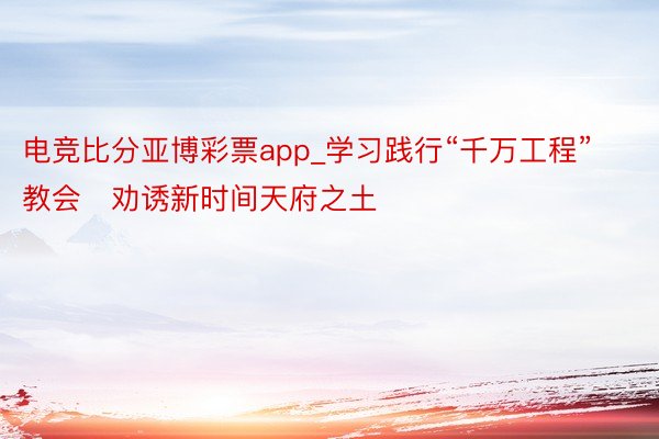 电竞比分亚博彩票app_学习践行“千万工程”教会　劝诱新时间天府之土