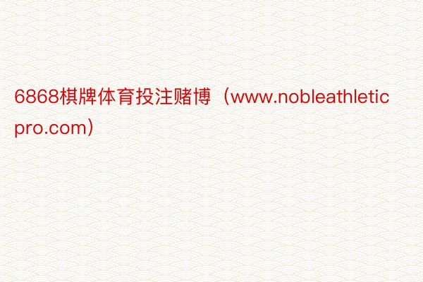 6868棋牌体育投注赌博（www.nobleathleticpro.com）