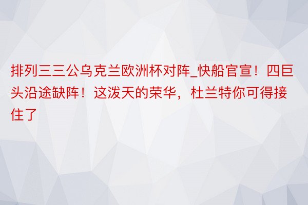 排列三三公乌克兰欧洲杯对阵_快船官宣！四巨头沿途缺阵！这泼天的荣华，杜兰特你可得接住了