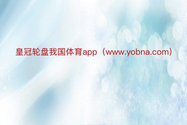 皇冠轮盘我国体育app（www.yobna.com）