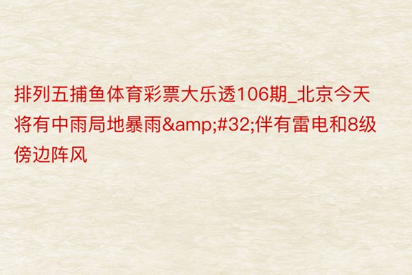 排列五捕鱼体育彩票大乐透106期_北京今天将有中雨局地暴雨&#32;伴有雷电和8级傍边阵风