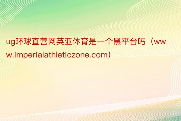 ug环球直营网英亚体育是一个黑平台吗（www.imperialathleticzone.com）