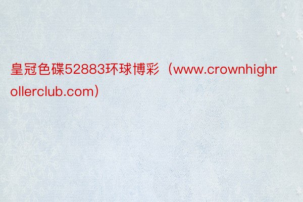 皇冠色碟52883环球博彩（www.crownhighrollerclub.com）