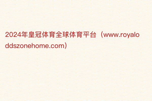 2024年皇冠体育全球体育平台（www.royaloddszonehome.com）