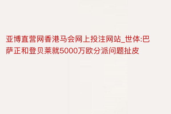 亚博直营网香港马会网上投注网站_世体:巴萨正和登贝莱就5000万欧分派问题扯皮