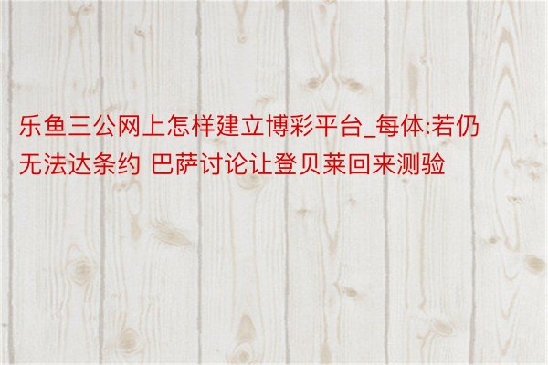 乐鱼三公网上怎样建立博彩平台_每体:若仍无法达条约 巴萨讨论让登贝莱回来测验