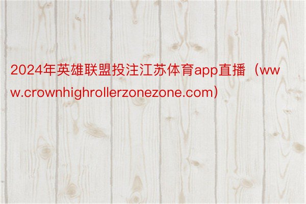 2024年英雄联盟投注江苏体育app直播（www.crownhighrollerzonezone.com）