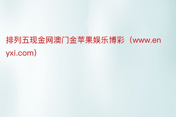 排列五现金网澳门金苹果娱乐博彩(www.enyxi.com)