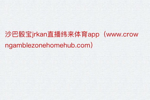 沙巴骰宝jrkan直播纬来体育app（www.crowngamblezonehomehub.com）
