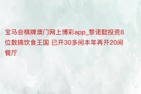 宝马会棋牌澳门网上博彩app_黎诺懿投资8位数搞饮食王国 已开30多间本年再开20间餐厅