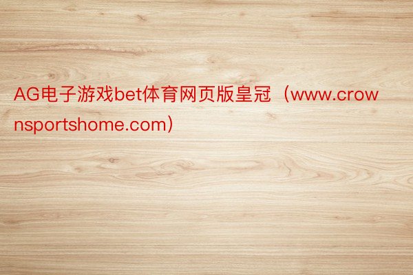 AG电子游戏bet体育网页版皇冠（www.crownsportshome.com）