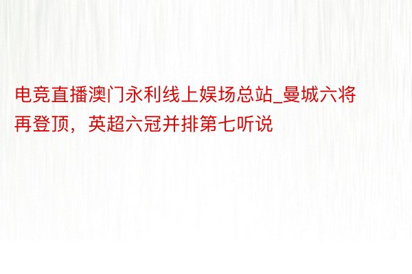 电竞直播澳门永利线上娱场总站_曼城六将再登顶，英超六冠并排第七听说
