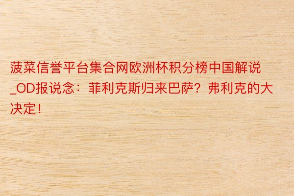 菠菜信誉平台集合网欧洲杯积分榜中国解说_OD报说念：菲利克斯归来巴萨？弗利克的大决定！