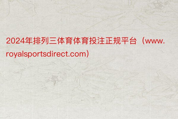 2024年排列三体育体育投注正规平台（www.royalsportsdirect.com）
