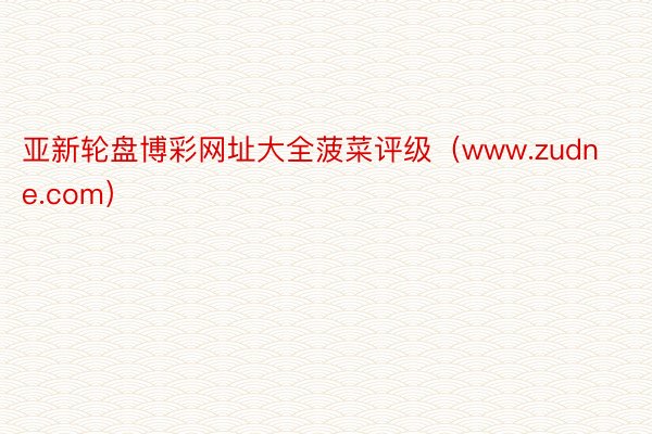 亚新轮盘博彩网址大全菠菜评级（www.zudne.com）