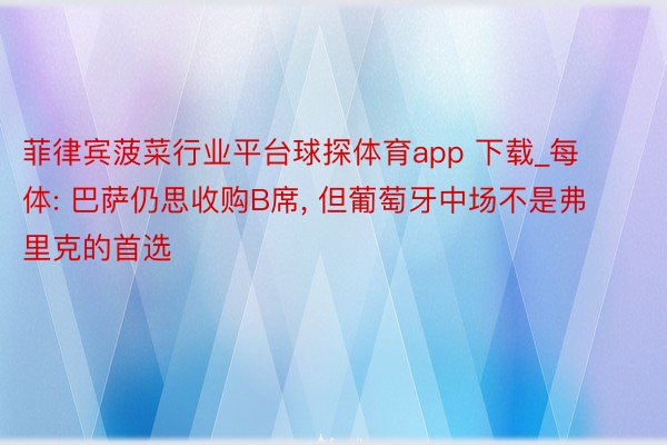 菲律宾菠菜行业平台球探体育app 下载_每体: 巴萨仍思收购B席, 但葡萄牙中场不是弗里克的首选