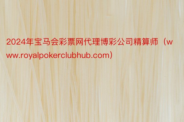 2024年宝马会彩票网代理博彩公司精算师（www.royalpokerclubhub.com）