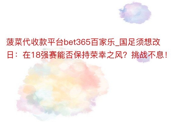 菠菜代收款平台bet365百家乐_国足须想改日：在18强赛能否保持荣幸之风？挑战不息！