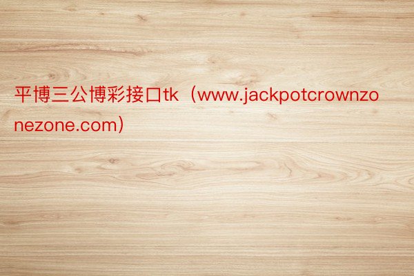 平博三公博彩接口tk（www.jackpotcrownzonezone.com）