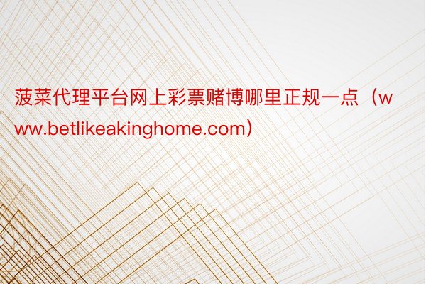 菠菜代理平台网上彩票赌博哪里正规一点（www.betlikeakinghome.com）