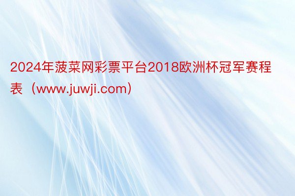 2024年菠菜网彩票平台2018欧洲杯冠军赛程表（www.juwji.com）