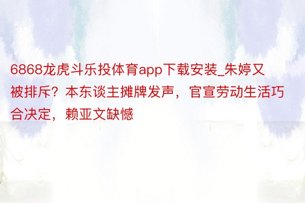 6868龙虎斗乐投体育app下载安装_朱婷又被排斥？本东谈主摊牌发声，官宣劳动生活巧合决定，赖亚文缺憾