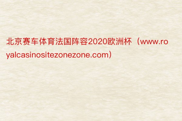 北京赛车体育法国阵容2020欧洲杯（www.royalcasinositezonezone.com）