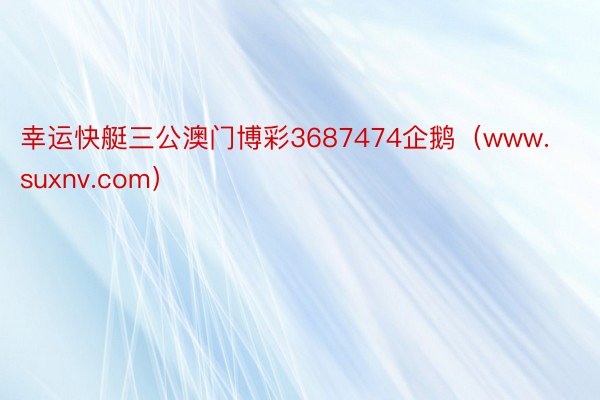幸运快艇三公澳门博彩3687474企鹅（www.suxnv.com）