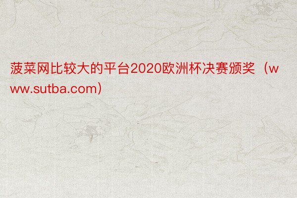 菠菜网比较大的平台2020欧洲杯决赛颁奖（www.sutba.com）