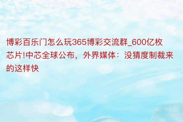 博彩百乐门怎么玩365博彩交流群_600亿枚芯片!中芯全球公布，外界媒体：没猜度制裁来的这样快